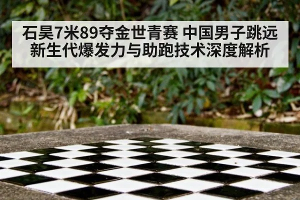 石昊7米89夺金世青赛 中国男子跳远新生代爆发力与助跑技术深度解析