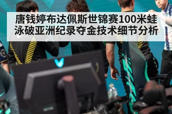 唐钱婷布达佩斯世锦赛100米蛙泳破亚洲纪录夺金技术细节分析
