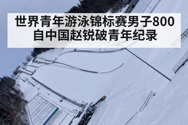 世界青年游泳锦标赛男子800自中国赵锐破青年纪录