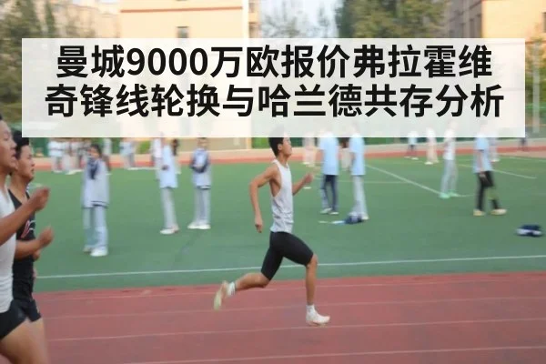 曼城9000万欧报价弗拉霍维奇锋线轮换与哈兰德共存分析