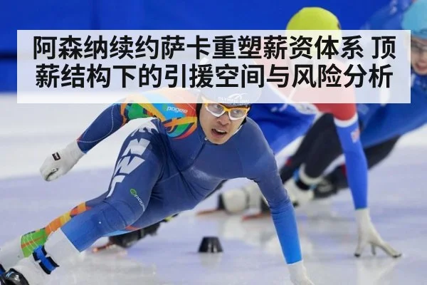 阿森纳续约萨卡重塑薪资体系 顶薪结构下的引援空间与风险分析