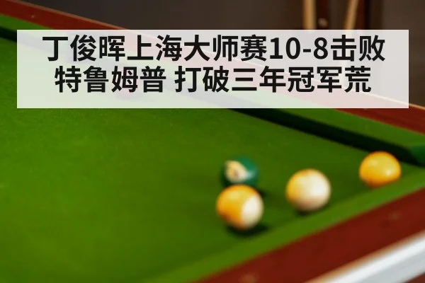 丁俊晖上海大师赛10-8击败特鲁姆普 打破三年冠军荒