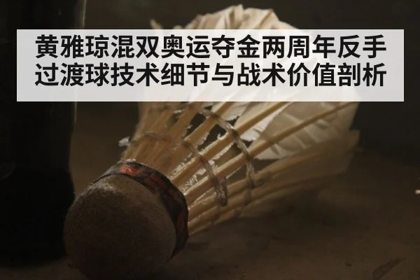 黄雅琼混双奥运夺金两周年反手过渡球技术细节与战术价值剖析
