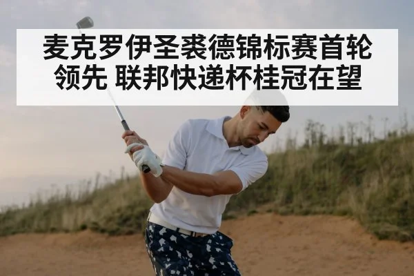 麦克罗伊圣裘德锦标赛首轮领先 联邦快递杯桂冠在望
